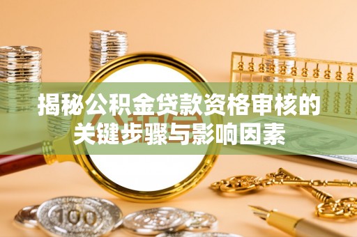 茌平揭秘公积金贷款资格审核的关键步骤与影响因素