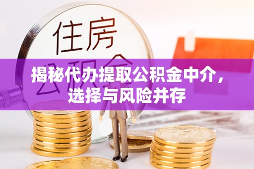茌平揭秘代办提取公积金中介，选择与风险并存