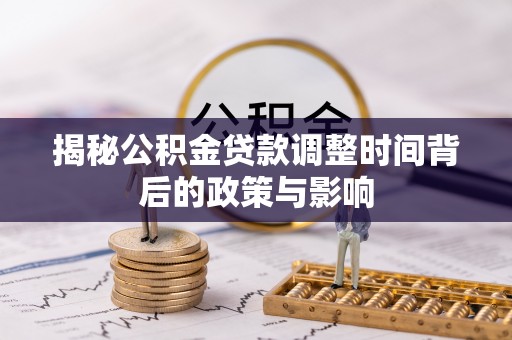 茌平揭秘公积金贷款调整时间背后的政策与影响