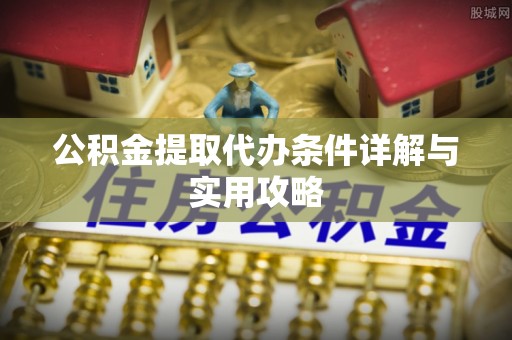 茌平公积金提取代办条件详解与实用攻略