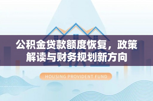 茌平公积金贷款额度恢复，政策解读与财务规划新方向