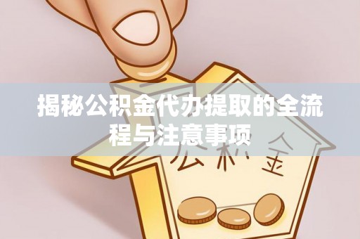 茌平揭秘公积金代办提取的全流程与注意事项