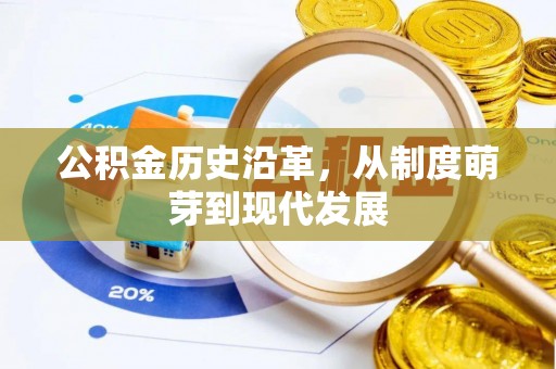 茌平公积金历史沿革，从制度萌芽到现代发展