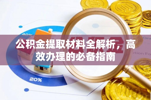 茌平公积金提取材料全解析，高效办理的必备指南