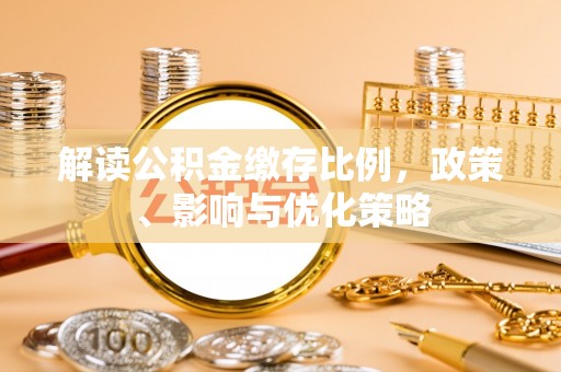 茌平解读公积金缴存比例，政策、影响与优化策略