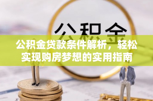 茌平公积金贷款条件解析，轻松实现购房梦想的实用指南